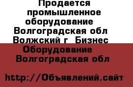 Продается промышленное оборудование. - Волгоградская обл., Волжский г. Бизнес » Оборудование   . Волгоградская обл.